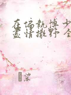 在偏执博少身边尽情撒野 全文免费阅读