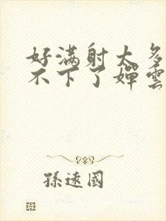 好满射太多了装不下了婵云吧