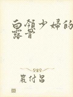 白领少妇的寂寞露骨