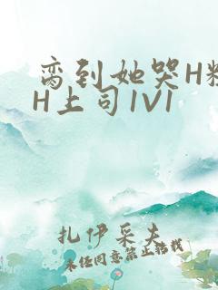 脔到她哭H粗话H上司1V1