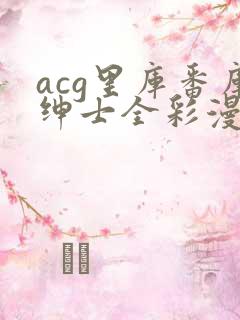 acg里库番库绅士全彩漫画