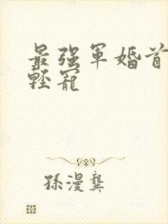 最强军婚首长求轻宠