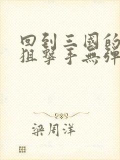 回到三国的特种狙击手无弹窗