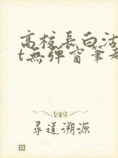 高校长白沽txt无弹窗笔趣阁