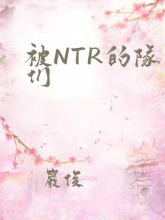 被NTR的队友们