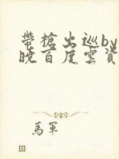 带枪出巡by欲晓百度云资源