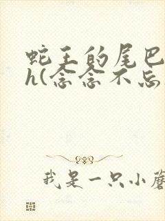 蛇王的尾巴高ah(念念不忘)