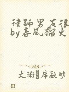 律师男友很难撩by春风榴火