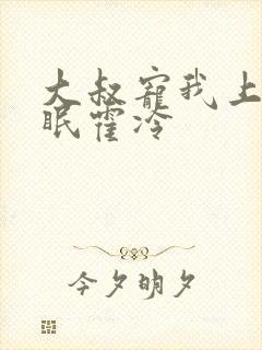 大叔宠我上瘾顾眠霍冷