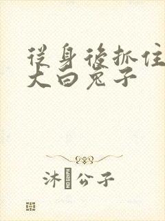 从身后抓住那对大白兔子