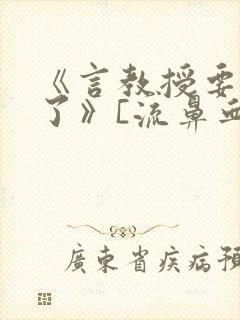 《言教授要撞坏了》[流鼻血]