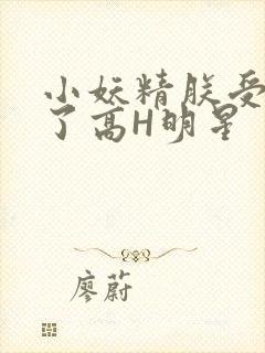 小妖精朕受不了了高H明星