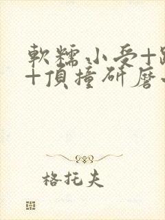 软糯小受+趴着+顶撞研磨小说