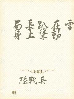 局长趴在雪白的身上耸动