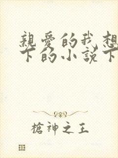 亲爱的我想你我下的小说下载