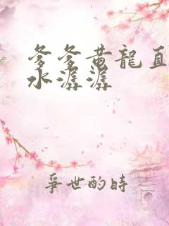 爹爹黄龙直捣溪水潺潺