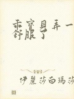 乖宝贝弄一下就舒服了