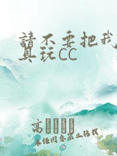 请不要把我当玩具玩CC
