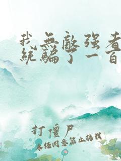 我无敌强者被系统骗了一百年小说