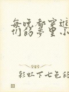 每晚都穿进男神们的梦里小说免费