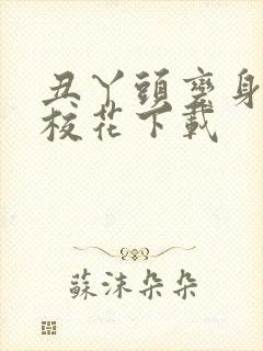 丑丫头变身美女校花下载