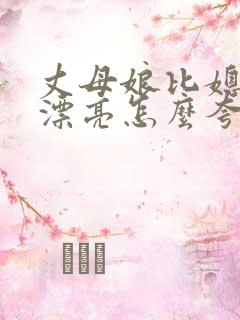 丈母娘比媳妇还漂亮怎么夸