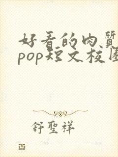 好看的肉质高的pop短文校园甜