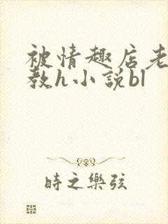 被情趣店老板调教h小说bl