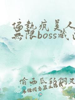 偏执疯美人玩哭无限boss藏匣