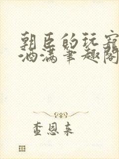 朝臣的玩宠深杯酒满笔趣阁