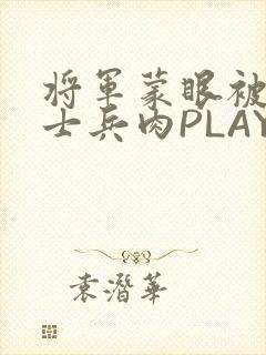 将军蒙眼被自己士兵肉PLAY