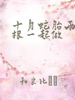 十月蛇胎两个蛇根一起做