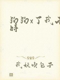 狗狗x了我两小时