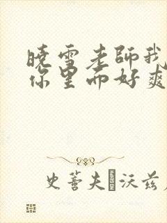 晓雪老师我要进你里面好爽