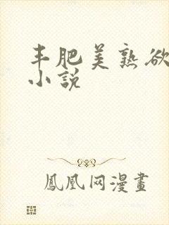 丰肥美熟欲妇乱小说