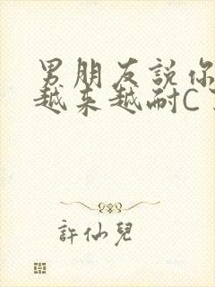 男朋友说你真是越来越耐C了