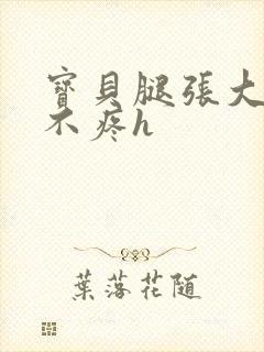 宝贝腿张大点就不疼h