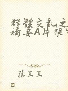 群体交乱之放荡娇妻A片视频