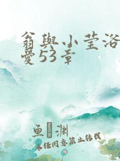 翁与小莹浴室欢爱53章