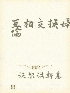 互相交换妇乱子伦