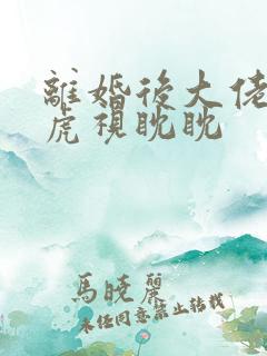 离婚后大佬对我虎视眈眈