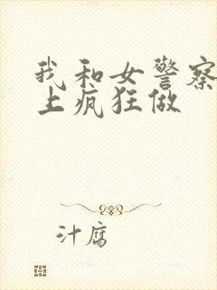 我和女警察在车上疯狂做