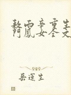 敖雨辛重生之侯门凤女全文免费阅读