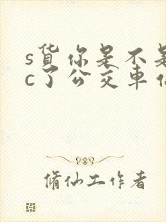 s货你是不是欠c了公交车站