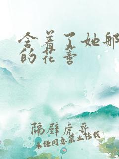 含着了她那肿胀的花蒂