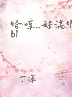 哈哼..好满啊bl