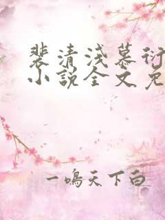 裴清浅慕衍之的小说全文免费阅读