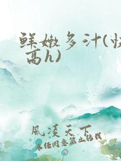 鲜嫩多汁(快穿 高h)