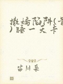 撒娇陷阱(骨科) 睡一天卡