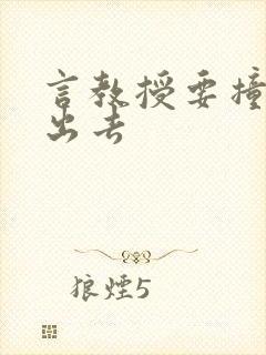 言教授要撞坏了出去